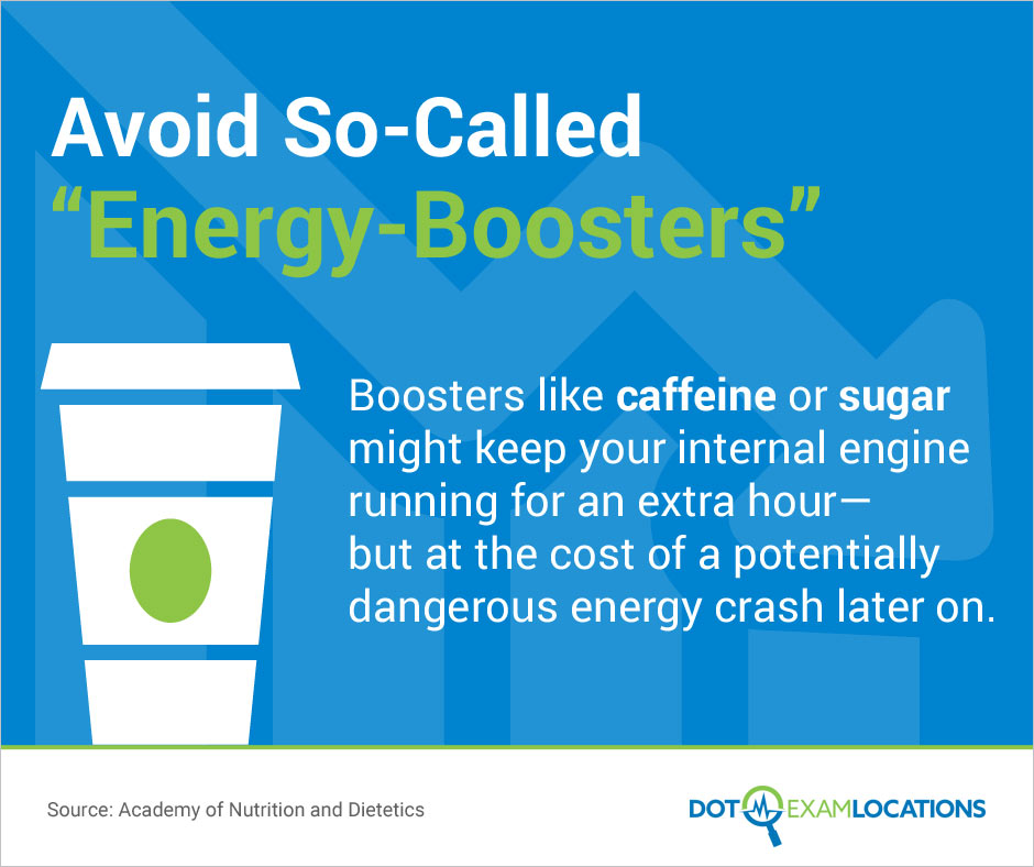 Avoid So-Called Energy-Boosters: Boosters like caffeine or sugar might keep your internal engine running for an extra hour—but at the cost of a potentially dangerous energy crash later on.